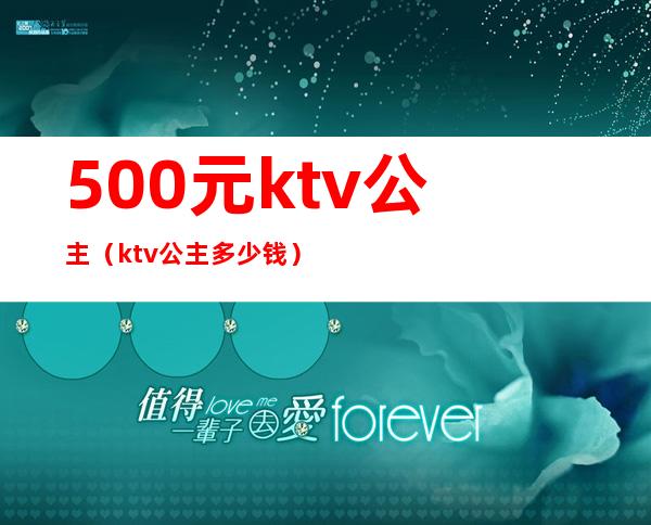 500元ktv公主(ktv 公主多少钱)