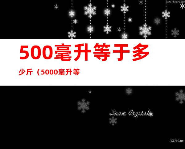 500毫升等于多少斤（5000毫升等于多少斤）