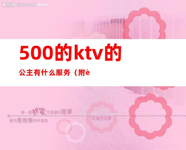 500的ktv的公主有什么服务(附近ktv公主一位多钱)
