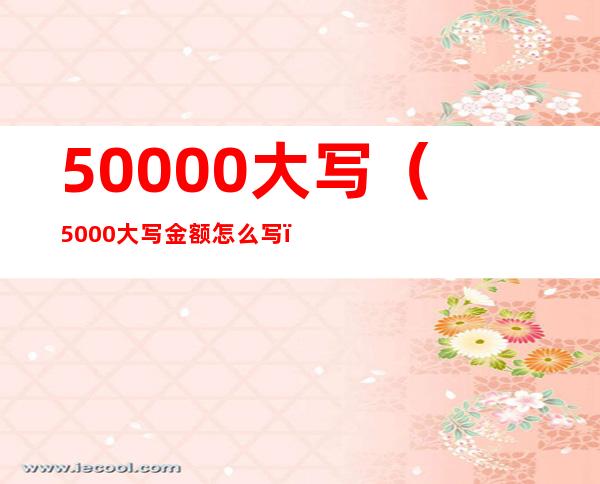 50000大写（5000大写金额怎么写）