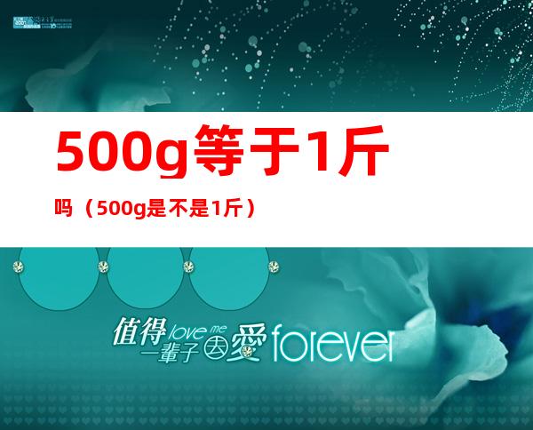 500g等于1斤吗(500g是不是1斤)
