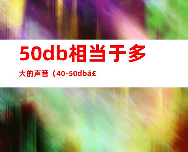 50db相当于多大的声音(40-50db声音大吗)