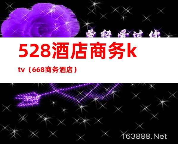 528酒店商务ktv(668商务酒店)