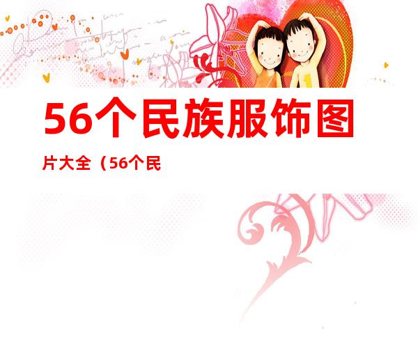 56个民族服饰图片大全(56个民族服饰图片大全 手绘)
