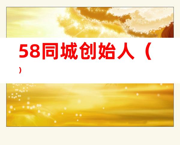 58同城创始人()