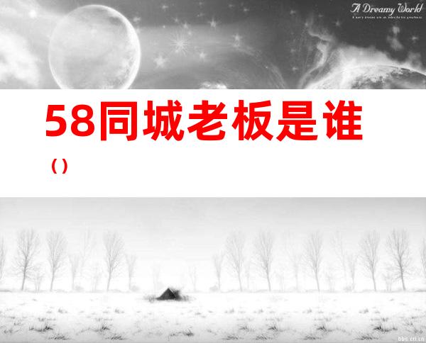 58同城老板是谁()