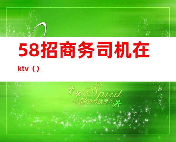 58招商务司机在ktv()
