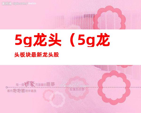 5g龙头(5g龙头板块最新龙头股票)