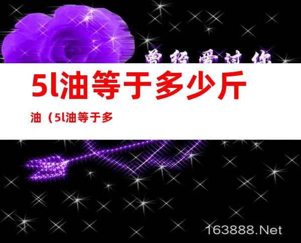 5l油等于多少斤油(5l油等于多少公斤油)