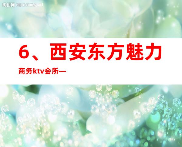 6、西安东方魅力商务ktv会所— 排行榜性价比高 – 西安莲湖西大街商务KTV