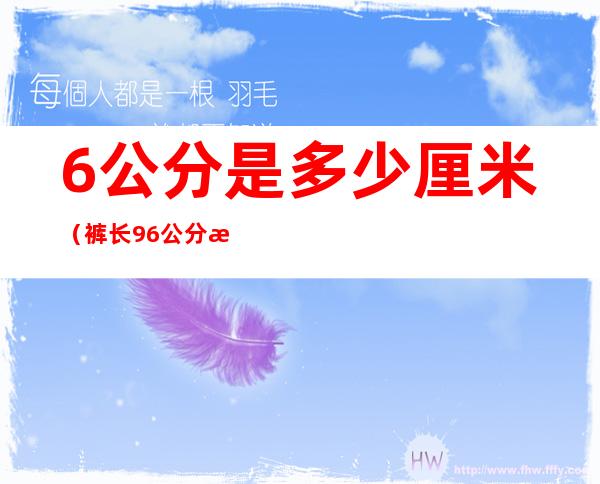 6公分是多少厘米(裤长96公分是多少厘米)