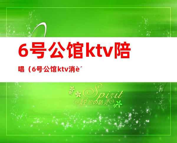 6号公馆ktv陪唱（6号公馆ktv消费）