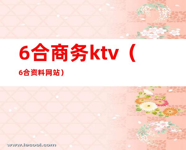 6合商务ktv（6合资料网站）