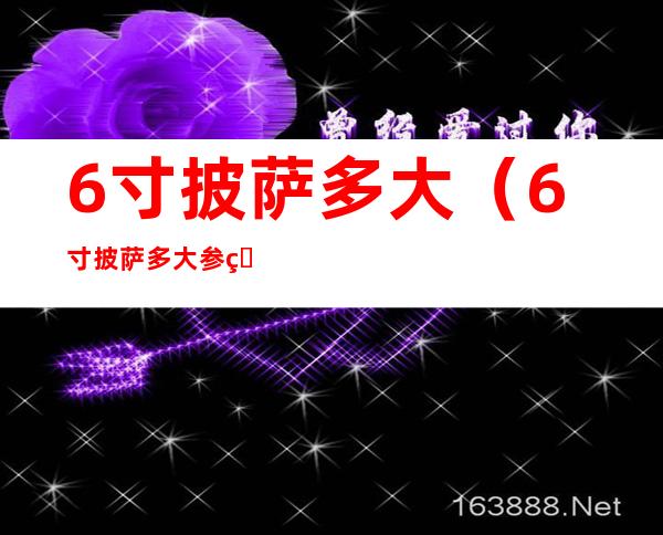 6寸披萨多大(6寸披萨多大参照物)