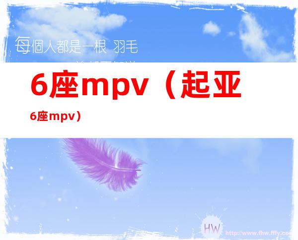 6座mpv(起亚6座mpv)