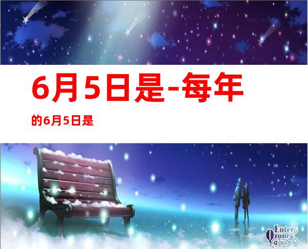 6月5日是-每年的6月5日是