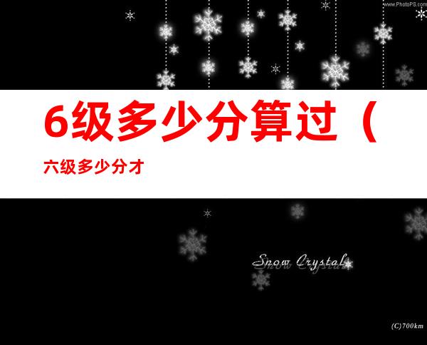 6级多少分算过（六级多少分才算过）