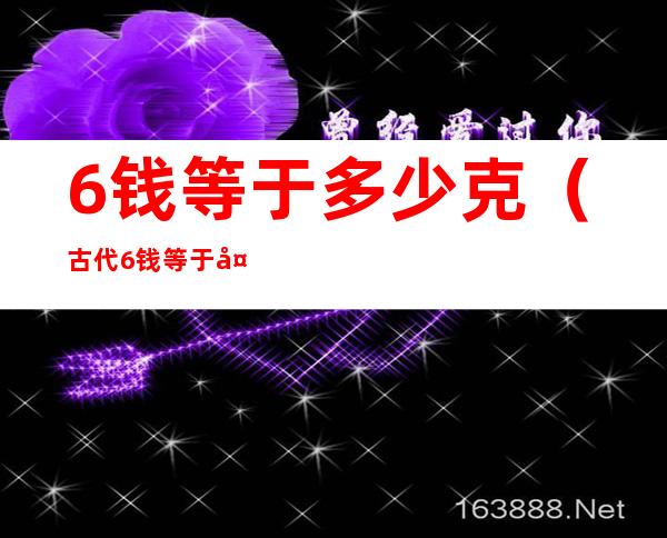 6钱等于多少克(古代6钱等于多少克)