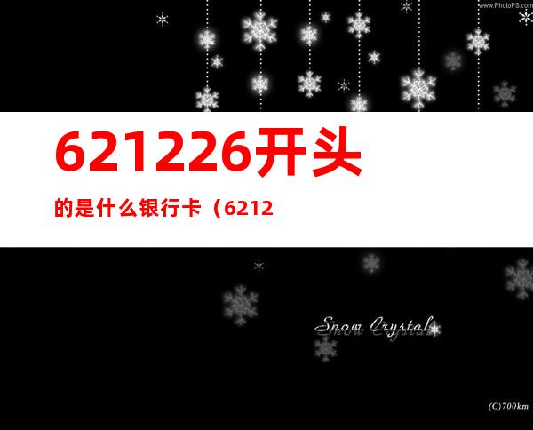 621226开头的是什么银行卡(621226开头的是什么银行卡代表什么?)