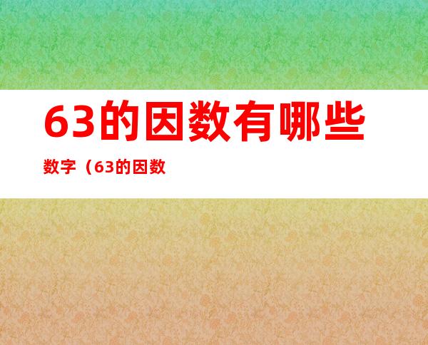 63的因数有哪些数字(63的因数有什么)