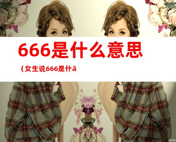 666是什么意思（女生说666是什么意思）