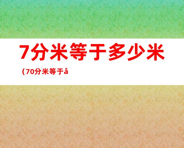 7分米等于多少米(70分米等于多少厘米)
