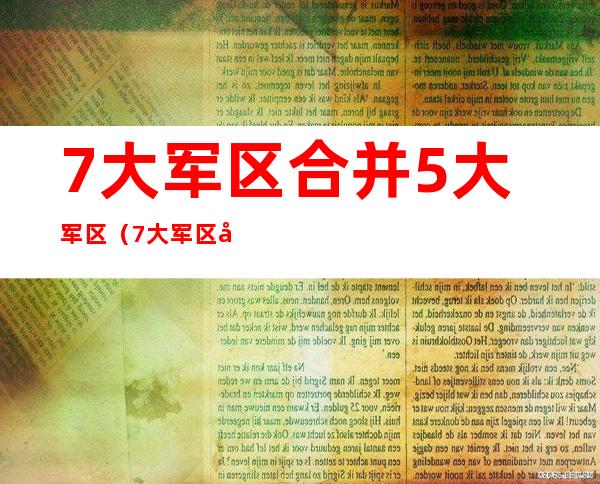 7大军区合并5大军区(7大军区合并5大军区意义)