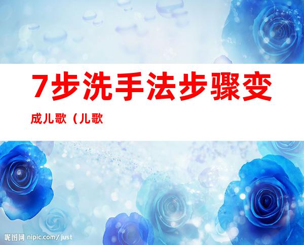 7步洗手法步骤变成儿歌(儿歌七步洗手法)