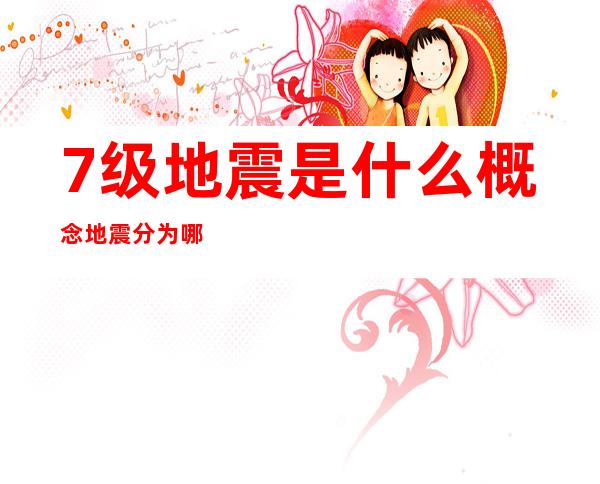 7级地震是什么概念地震分为哪几个震级(7级地震相当于)