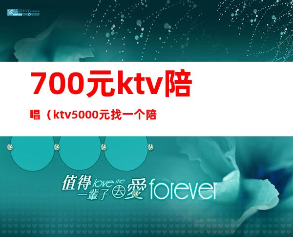 700元ktv陪唱(ktv5000元找一个陪唱都干嘛)
