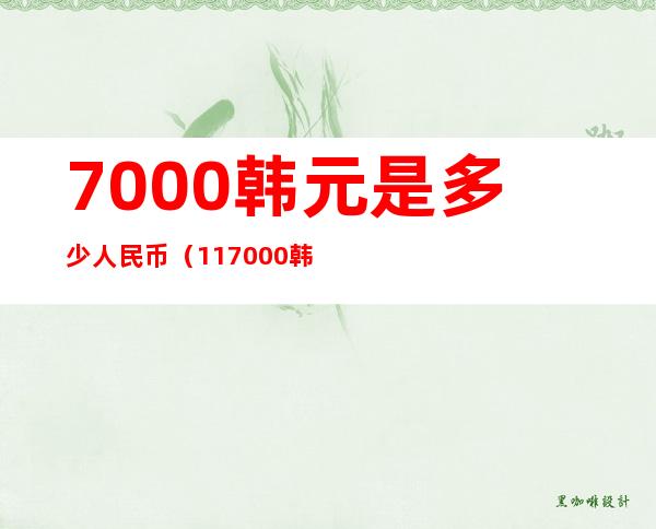 7000韩元是多少人民币(117000韩元是多少人民币)