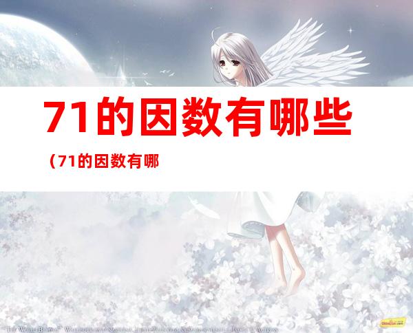 71的因数有哪些（71的因数有哪些?）