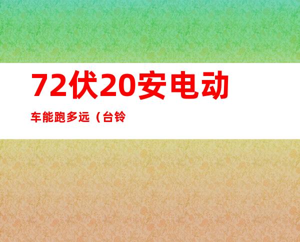 72伏20安电动车能跑多远(台铃72伏20安电动车能跑多远)