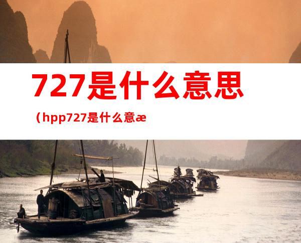 727是什么意思(hpp727是什么意思)