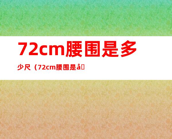 72cm腰围是多少尺(72cm腰围是几尺几寸)