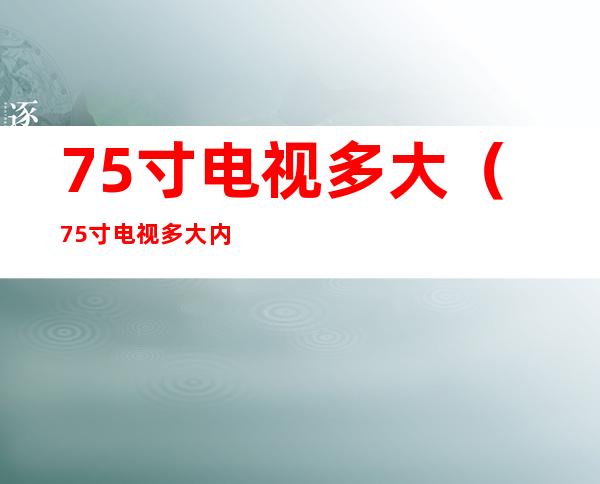 75寸电视多大(75寸电视多大内存好)