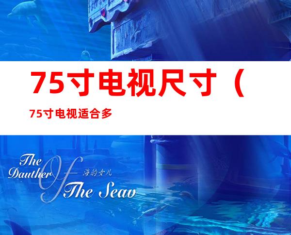 75寸电视尺寸(75寸电视适合多大的客厅)