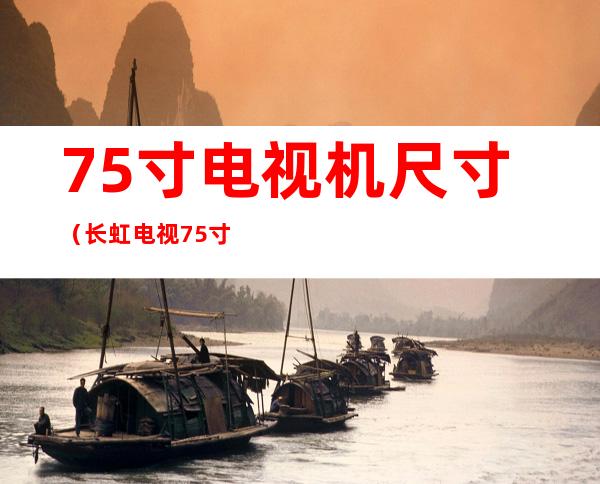 75寸电视机尺寸（长虹电视75寸电视机尺寸）
