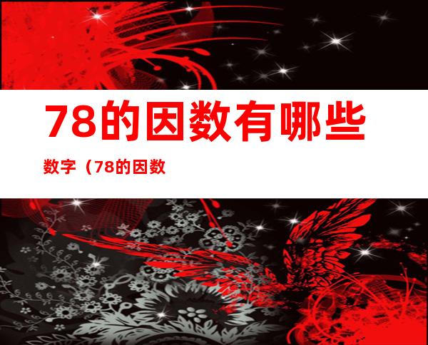 78的因数有哪些数字(78 的因数有哪些)