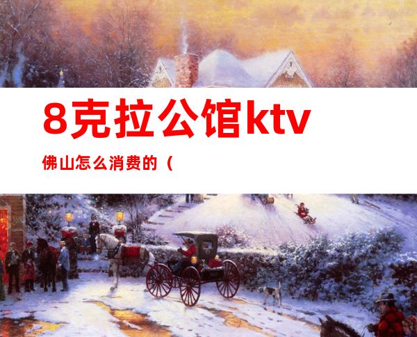 8克拉公馆ktv佛山怎么消费的(佛山有公主的ktv)