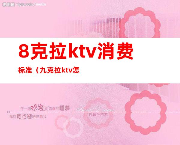 8克拉ktv消费标准(九克拉ktv怎么样)