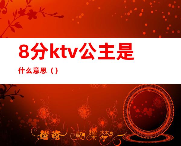 8分ktv公主是什么意思()