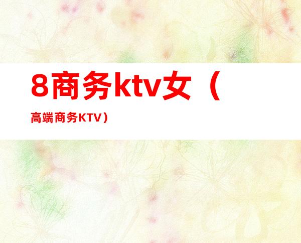 8商务ktv女(高端商务KTV)