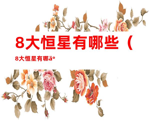 8大恒星有哪些(8大恒星有哪些)