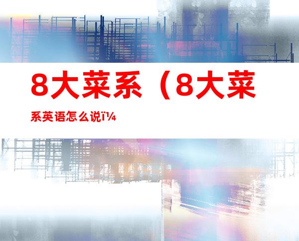 8大菜系（8大菜系英语怎么说）