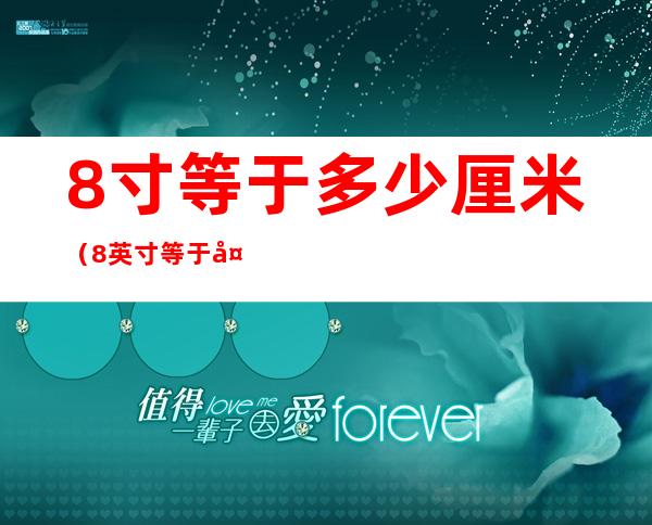 8寸等于多少厘米(8英寸等于多少厘米)