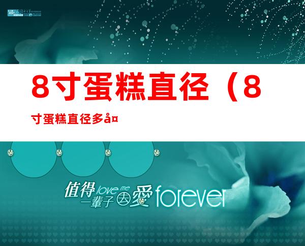 8寸蛋糕直径(8寸蛋糕直径多大厘米)