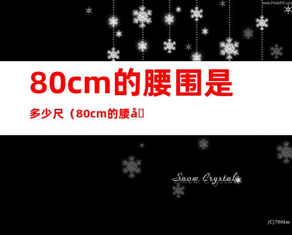 80cm的腰围是多少尺(80cm的腰围是多少尺子)