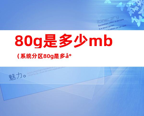 80g是多少mb（系统分区80g是多少mb）