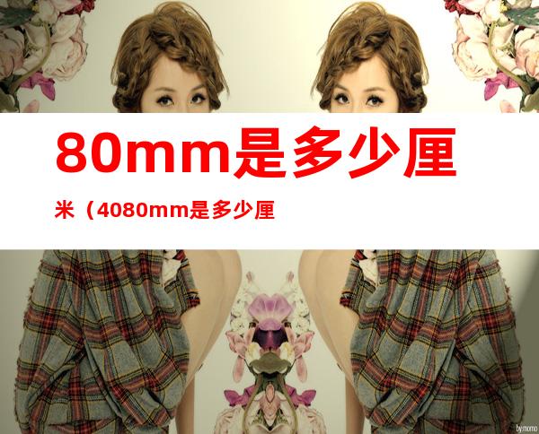 80mm是多少厘米(4080mm是多少厘米)